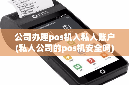公司办理pos机入私人账户(私人公司的pos机安全吗)