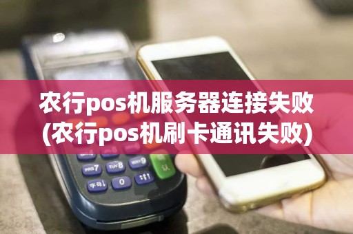 农行pos机服务器连接失败(农行pos机刷卡通讯失败)