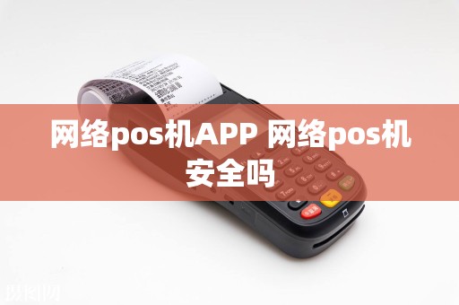 网络pos机APP 网络pos机安全吗  第1张