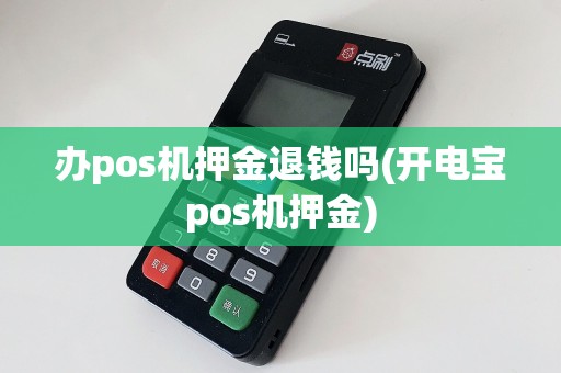 办pos机押金退钱吗(开电宝pos机押金)