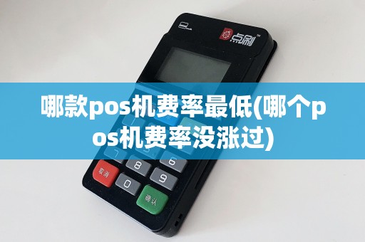 哪款pos机费率最低(哪个pos机费率没涨过)