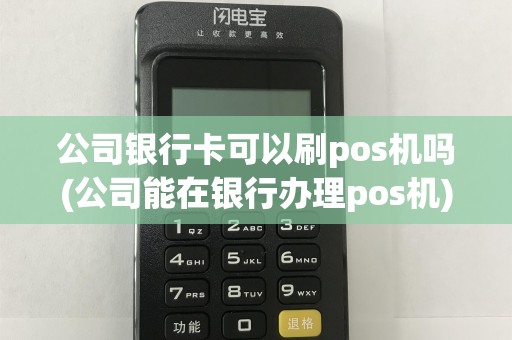 公司银行卡可以刷pos机吗(公司能在银行办理pos机)