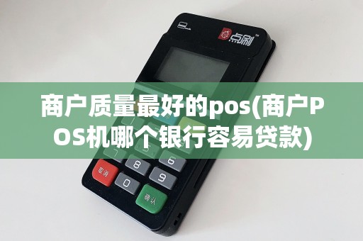 商户质量最好的pos(商户POS机哪个银行容易贷款)