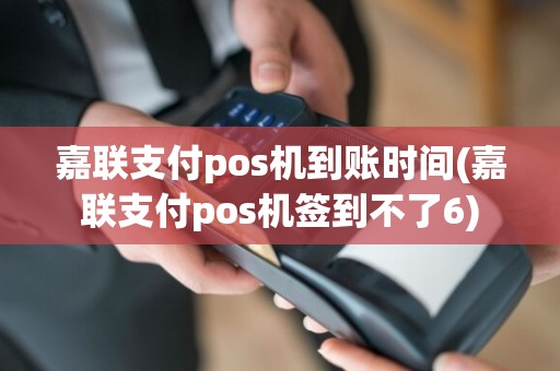 嘉联支付pos机到账时间(嘉联支付pos机签到不了6)