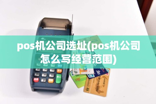 pos机公司选址(pos机公司怎么写经营范围)