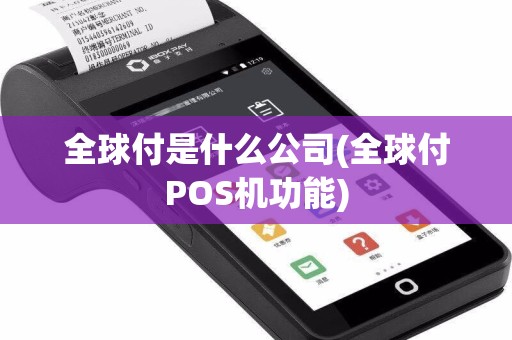 全球付是什么公司(全球付POS机功能)