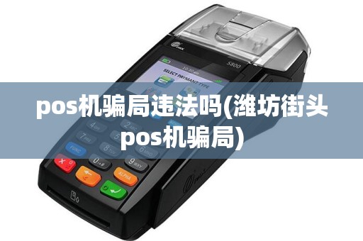 pos机骗局违法吗(潍坊街头pos机骗局)
