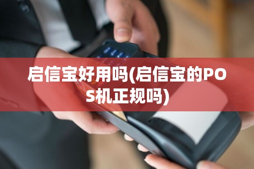 启信宝好用吗(启信宝的POS机正规吗)