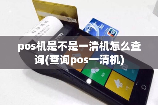 pos机是不是一清机怎么查询(查询pos一清机)  第1张