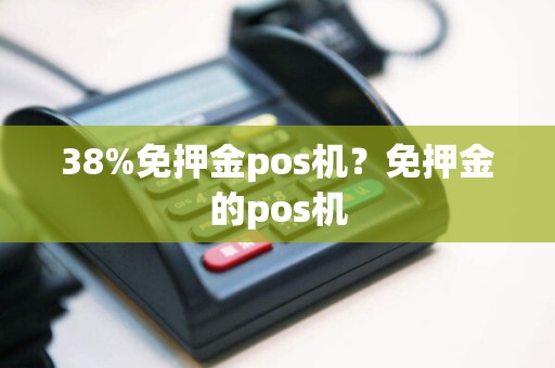 38%免押金pos机？免押金的pos机  第1张