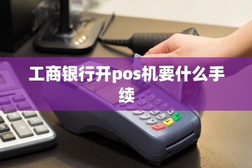 工商银行开pos机要什么手续