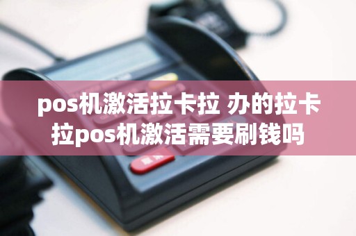 pos机激活拉卡拉 办的拉卡拉pos机激活需要刷钱吗