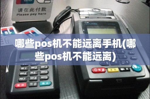 哪些pos机不能远离手机(哪些pos机不能远离)