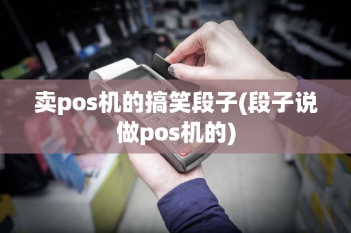 卖pos机的搞笑段子(段子说做pos机的)
