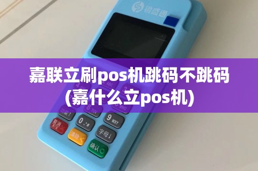 嘉联立刷pos机跳码不跳码(嘉什么立pos机)
