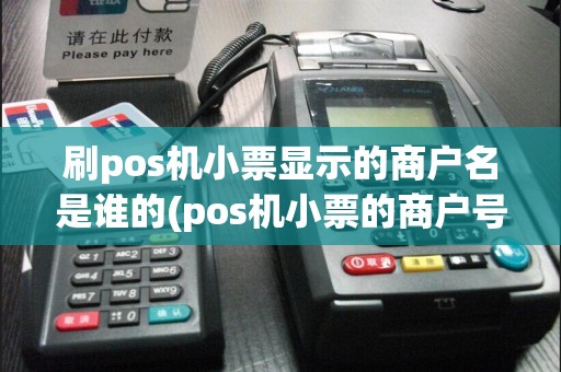 刷pos机小票显示的商户名是谁的(pos机小票的商户号)