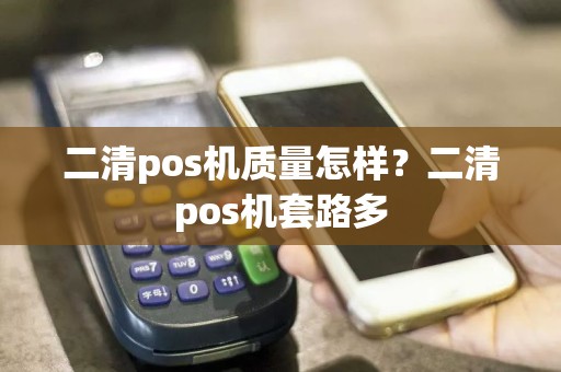 二清pos机质量怎样？二清pos机套路多