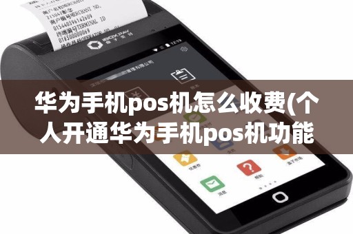 华为手机pos机怎么收费(个人开通华为手机pos机功能)