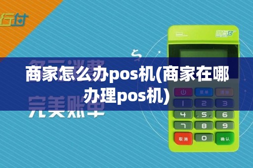 商家怎么办pos机(商家在哪办理pos机)