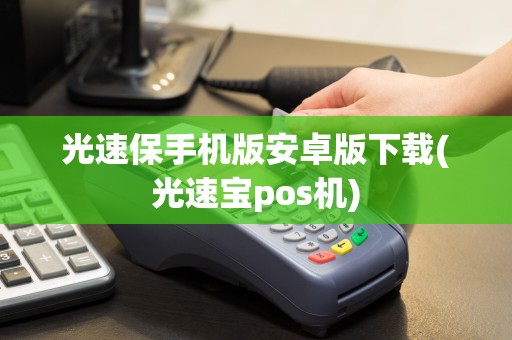 光速保手机版安卓版下载(光速宝pos机)