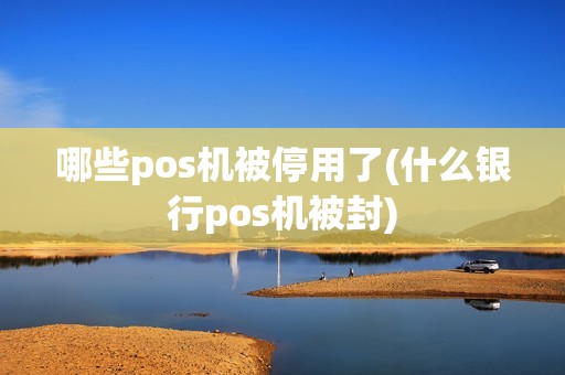 哪些pos机被停用了(什么银行pos机被封)
