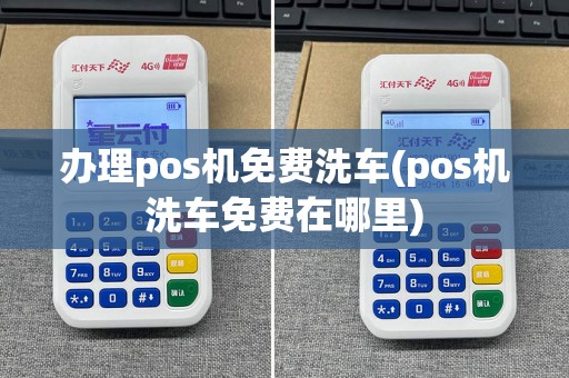 办理pos机免费洗车(pos机洗车免费在哪里)