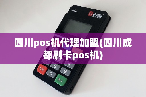 四川pos机代理加盟(四川成都刷卡pos机)