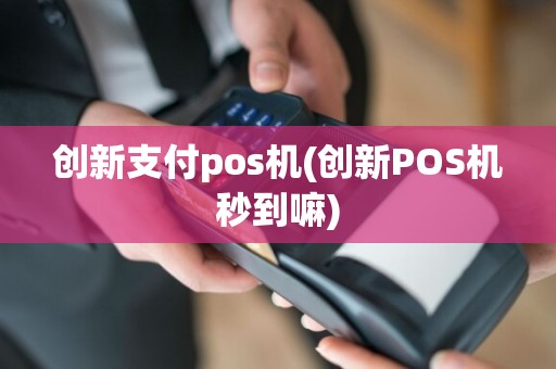 创新支付pos机(创新POS机秒到嘛)