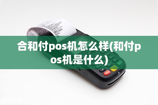 合和付pos机怎么样(和付pos机是什么)