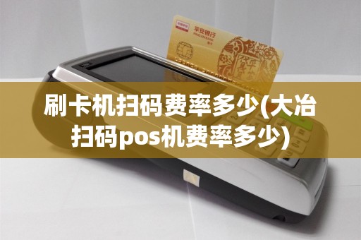 刷卡机扫码费率多少(大冶扫码pos机费率多少)