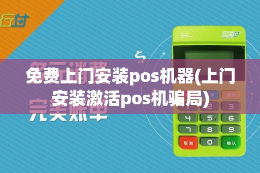 免费上门安装pos机器(上门安装激活pos机骗局)