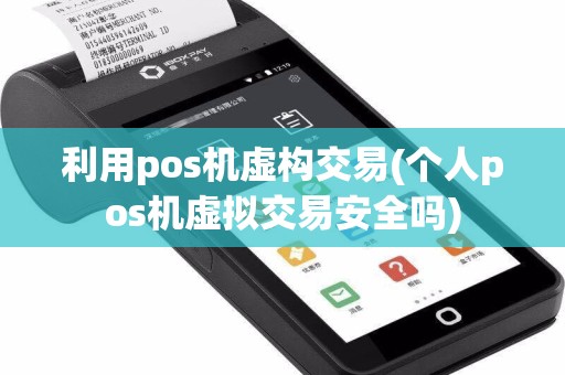 利用pos机虚构交易(个人pos机虚拟交易安全吗)