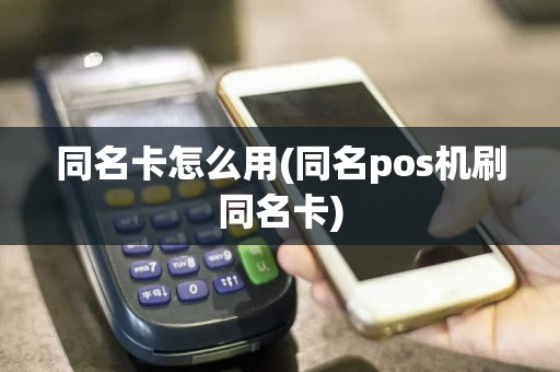 同名卡怎么用(同名pos机刷同名卡)