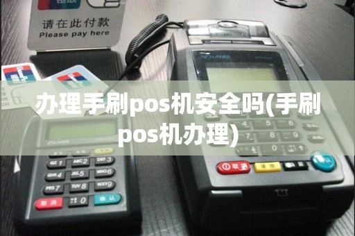 办理手刷pos机安全吗(手刷pos机办理)