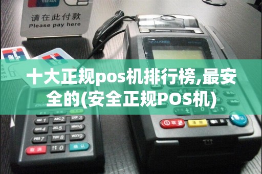 十大正规pos机排行榜,最安全的(安全正规POS机)