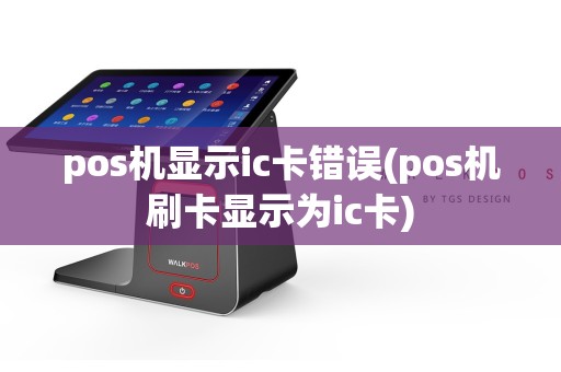 pos机显示ic卡错误(pos机刷卡显示为ic卡)