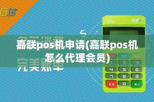 嘉联pos机申请(嘉联pos机怎么代理会员)