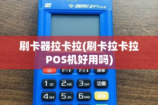刷卡器拉卡拉(刷卡拉卡拉POS机好用吗)