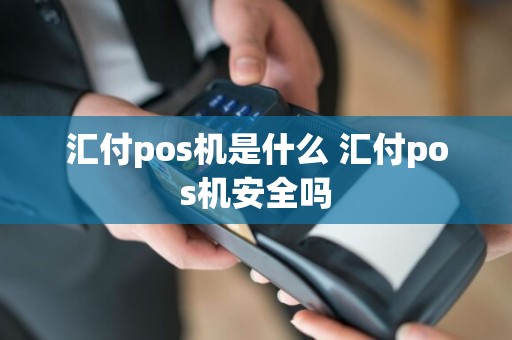 汇付pos机是什么 汇付pos机安全吗  第1张
