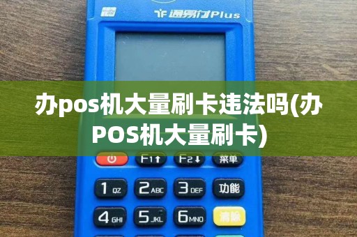 办pos机大量刷卡违法吗(办POS机大量刷卡)
