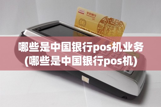 哪些是中国银行pos机业务(哪些是中国银行pos机)