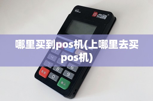 哪里买到pos机(上哪里去买pos机)