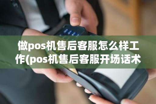 做pos机售后客服怎么样工作(pos机售后客服开场话术)