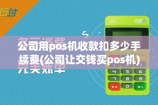 公司用pos机收款扣多少手续费(公司让交钱买pos机)