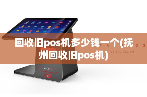 回收旧pos机多少钱一个(抚州回收旧pos机)