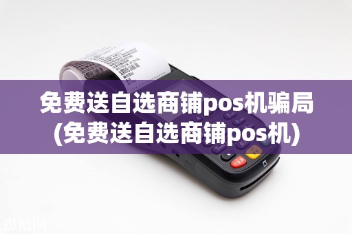 免费送自选商铺pos机骗局(免费送自选商铺pos机)  第1张