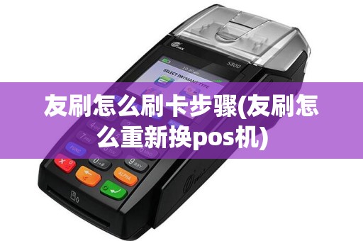 友刷怎么刷卡步骤(友刷怎么重新换pos机)  第1张