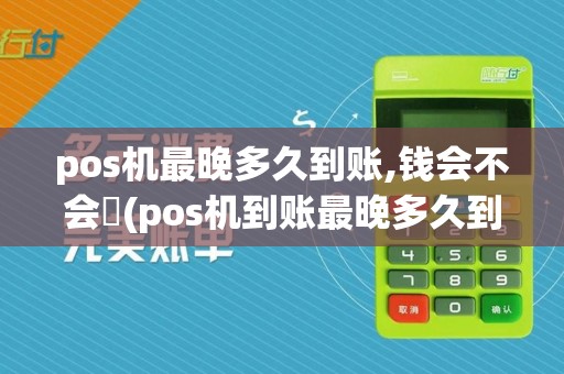 pos机最晚多久到账,钱会不会丟(pos机到账最晚多久到)  第1张