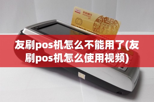 友刷pos机怎么不能用了(友刷pos机怎么使用视频)  第1张