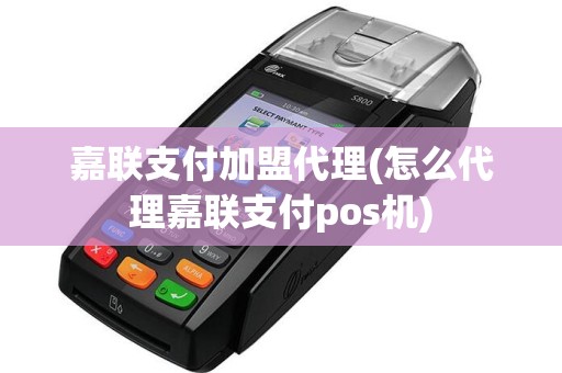 嘉联支付加盟代理(怎么代理嘉联支付pos机)